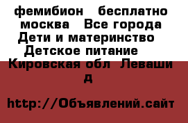 фемибион2,,бесплатно,москва - Все города Дети и материнство » Детское питание   . Кировская обл.,Леваши д.